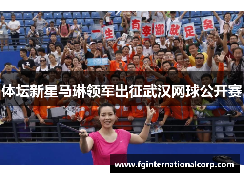 体坛新星马琳领军出征武汉网球公开赛
