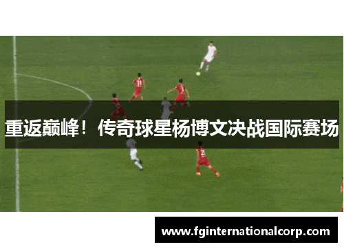 重返巅峰！传奇球星杨博文决战国际赛场